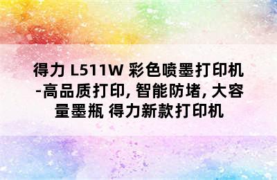 得力 L511W 彩色喷墨打印机-高品质打印, 智能防堵, 大容量墨瓶 得力新款打印机